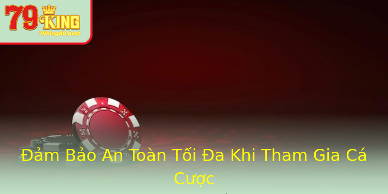 Đảm Bảo An Toàn Tối Đa Khi Tham Gia Cá Cược