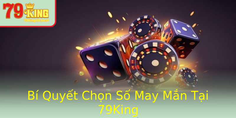 Bí Quyết Chọn Số May Mắn Tại 79King