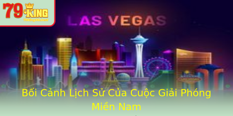 Bối Cảnh Lịch Sử Của Cuộc Giải Phóng Miền Nam