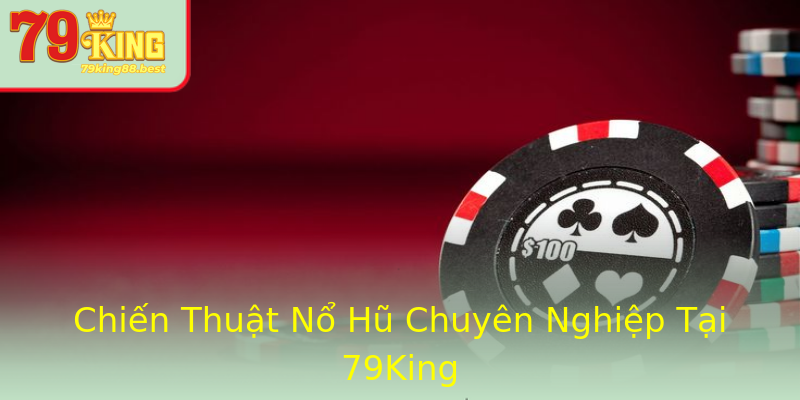 Chiến Thuật Nổ Hũ Chuyên Nghiệp Tại 79King
