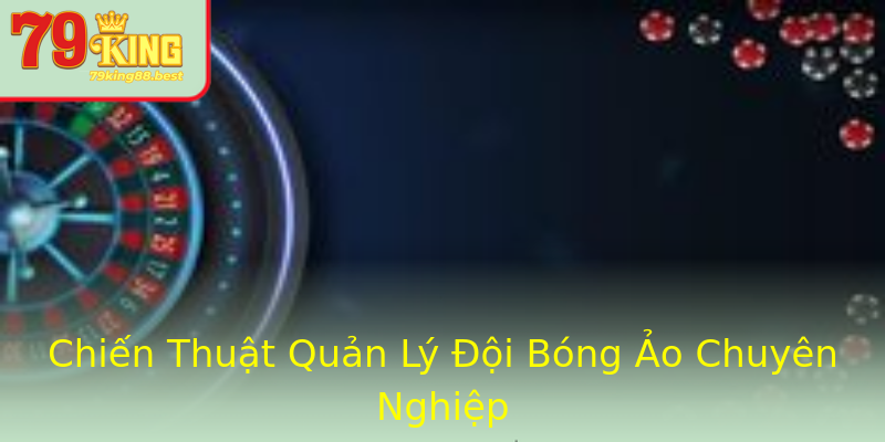 Chiến Thuật Quản Lý Đội Bóng Ảo Chuyên Nghiệp