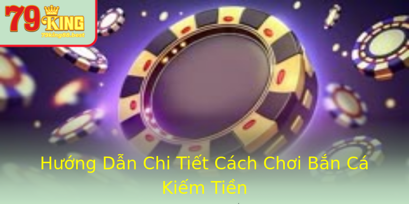 Hướng Dẫn Chi Tiết Cách Chơi Bắn Cá Kiếm Tiền