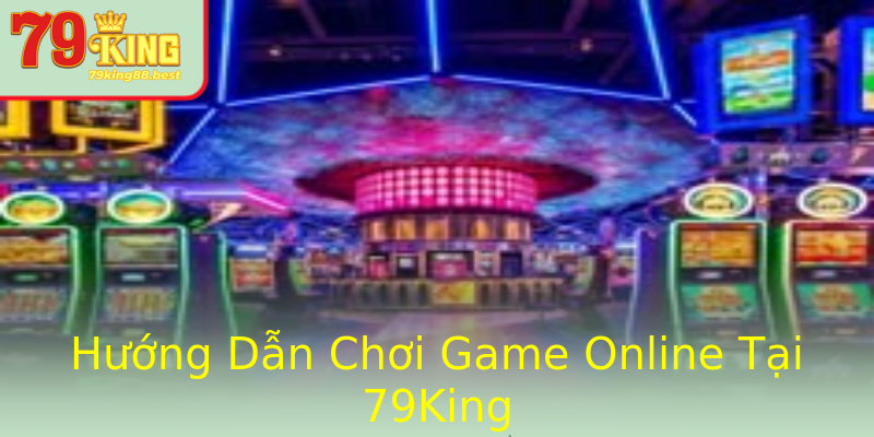 Hướng Dẫn Chơi Game Online Tại 79King