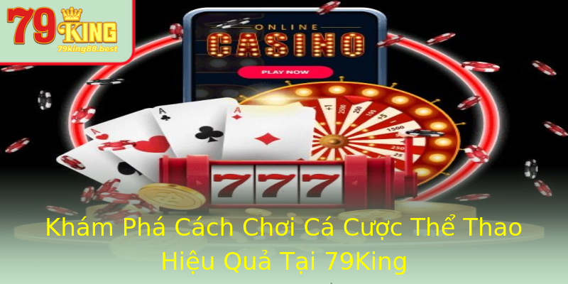 Khám Phá Cách Chơi Cá Cược Thể Thao Hiệu Quả Tại 79King