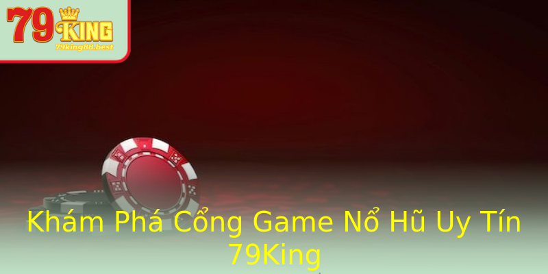 Khám Phá Cổng Game Nổ Hũ Uy Tín 79King