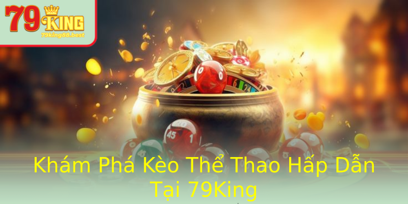 Khám Phá Kèo Thể Thao Hấp Dẫn Tại 79King