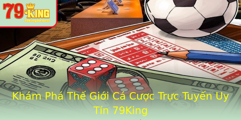 Khám Phá Thế Giới Cá Cược Trực Tuyến Uy Tín 79King