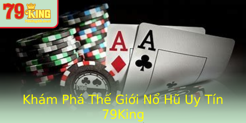 Khám Phá Thế Giới Nổ Hũ Uy Tín 79King
