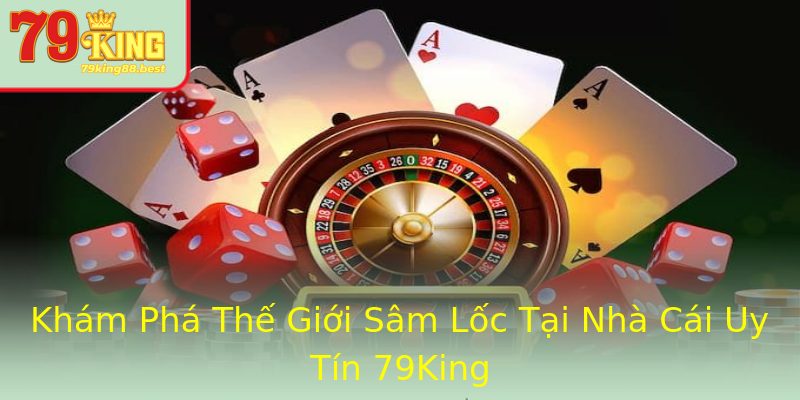 Khám Phá Thế Giới Sâm Lốc Tại Nhà Cái Uy Tín 79King
