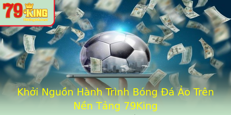Khởi Nguồn Hành Trình Bóng Đá Ảo Trên Nền Tảng 79King