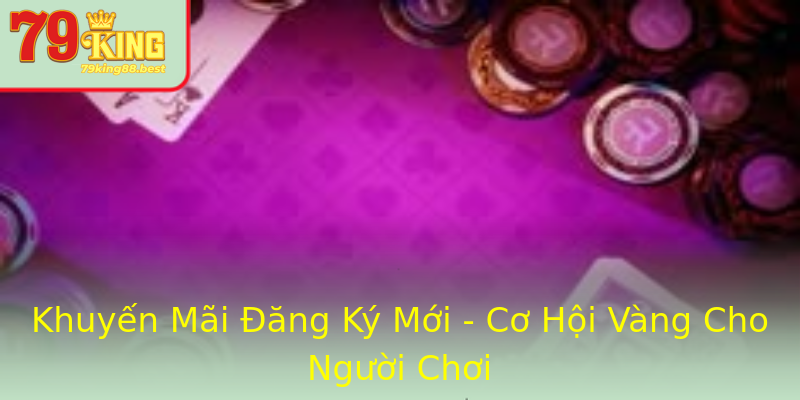 Khuyến Mãi Đăng Ký Mới - Cơ Hội Vàng Cho Người Chơi