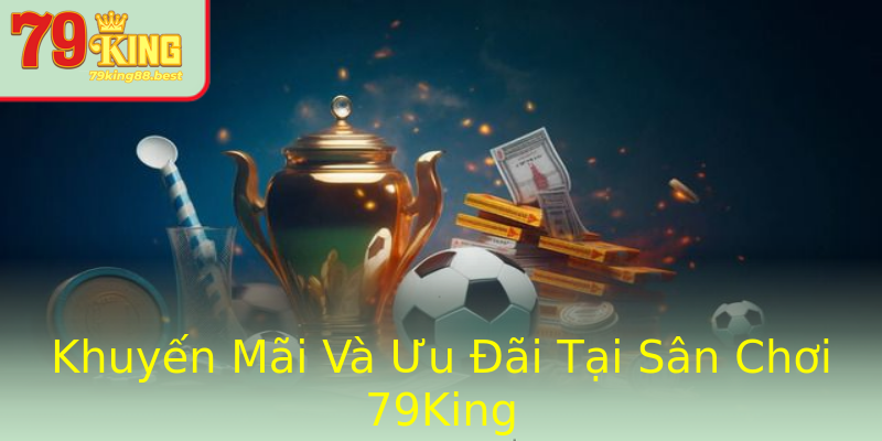 Khuyến Mãi Và Ưu Đãi Tại Sân Chơi 79King