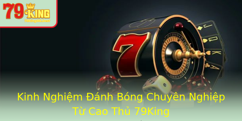 Kinh Nghiệm Đánh Bóng Chuyên Nghiệp Từ Cao Thủ 79King