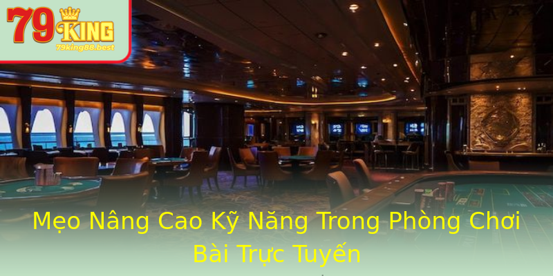 Mẹo Nâng Cao Kỹ Năng Trong Phòng Chơi Bài Trực Tuyến