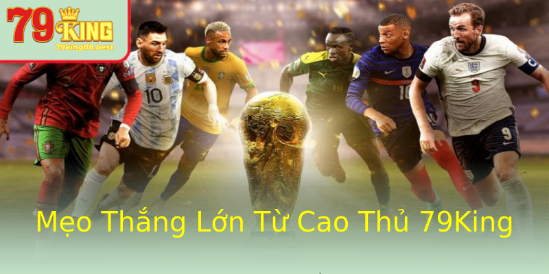 Mẹo Thắng Lớn Từ Cao Thủ 79King