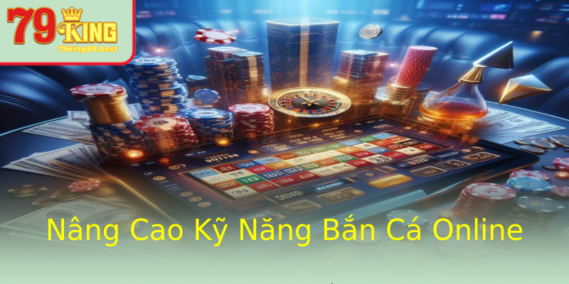 Nâng Cao Kỹ Năng Bắn Cá Online