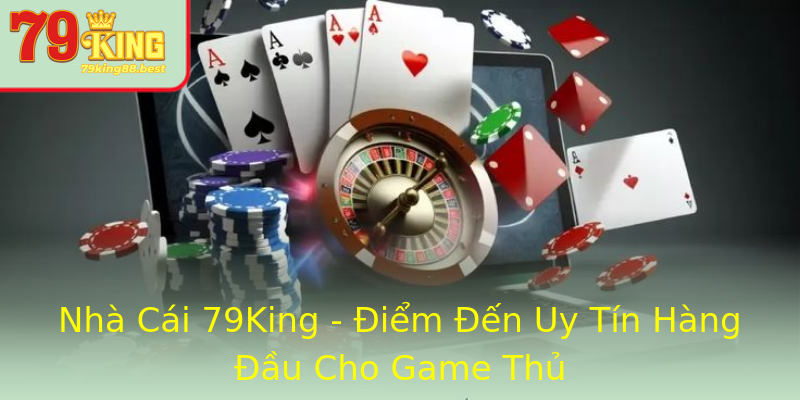 Nhà Cái 79King - Điểm Đến Uy Tín Hàng Đầu Cho Game Thủ