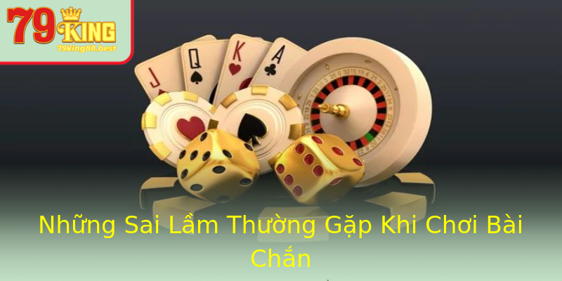 Những Sai Lầm Thường Gặp Khi Chơi Bài Chắn