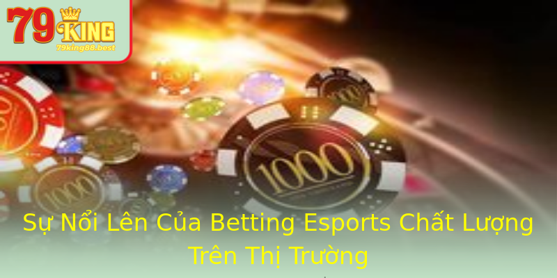 Sự Nổi Lên Của Betting Esports Chất Lượng Trên Thị Trường