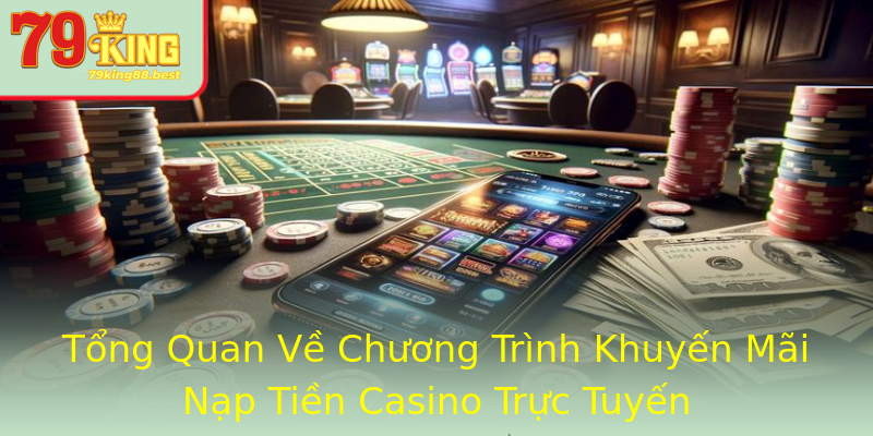 Tổng Quan Về Chương Trình Khuyến Mãi Nạp Tiền Casino Trực Tuyến