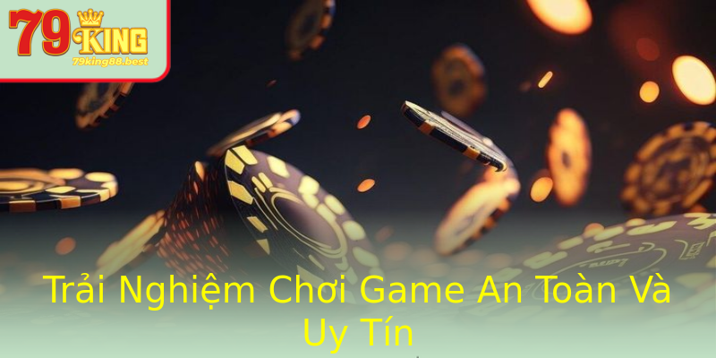 Trải Nghiệm Chơi Game An Toàn Và Uy Tín